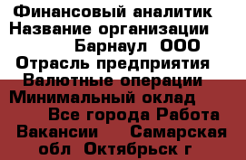 Финансовый аналитик › Название организации ­ MD-Trade-Барнаул, ООО › Отрасль предприятия ­ Валютные операции › Минимальный оклад ­ 50 000 - Все города Работа » Вакансии   . Самарская обл.,Октябрьск г.